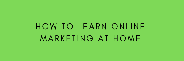 How to Learn Online Marketing at Home